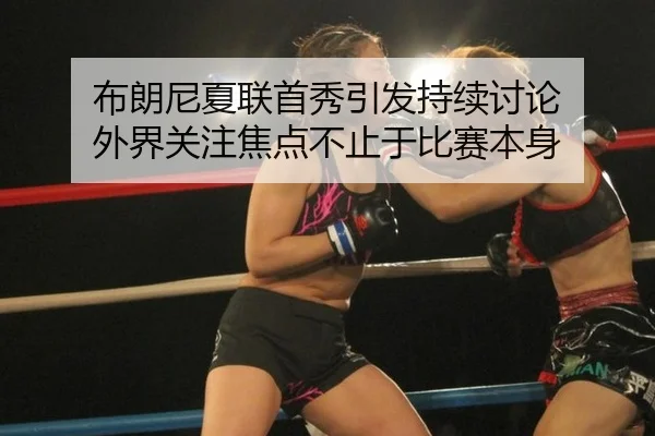 布朗尼夏联首秀引发持续讨论 外界关注焦点不止于比赛本身